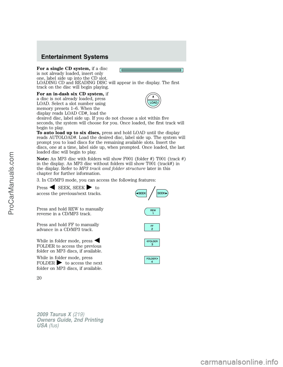 FORD FREESTYLE 2009 Owners Manual For a single CD system,if a disc
is not already loaded, insert only
one, label side up into the CD slot.
LOADING CD and READING DISC will appear in the display. The first
track on the disc will begin FORD FREESTYLE 2009 Owners Manual For a single CD system,if a disc
is not already loaded, insert only
one, label side up into the CD slot.
LOADING CD and READING DISC will appear in the display. The first
track on the disc will begin