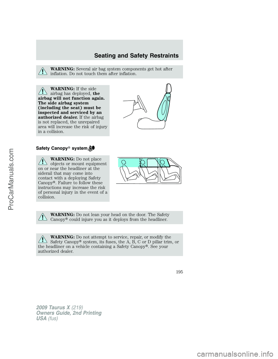 FORD FREESTYLE 2009  Owners Manual WARNING:Several air bag system components get hot after
inflation. Do not touch them after inflation.
WARNING:If the side
airbag has deployed,the
airbag will not function again.
The side airbag system