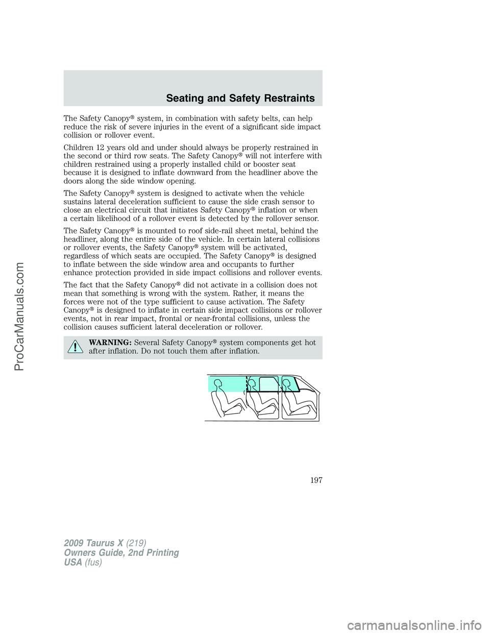 FORD FREESTYLE 2009 User Guide The Safety Canopysystem, in combination with safety belts, can help
reduce the risk of severe injuries in the event of a significant side impact
collision or rollover event.
Children 12 years old and