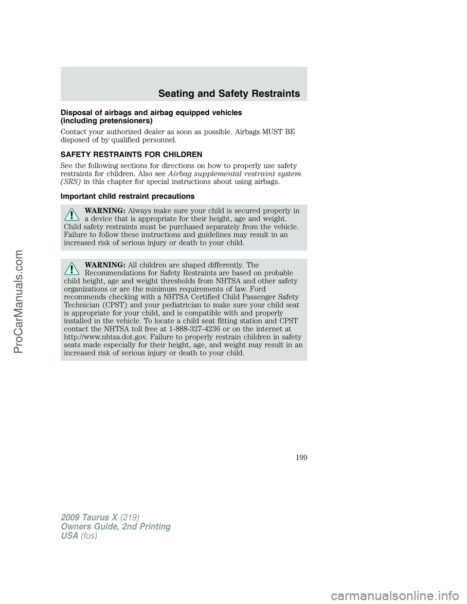 FORD FREESTYLE 2009  Owners Manual Disposal of airbags and airbag equipped vehicles
(including pretensioners)
Contact your authorized dealer as soon as possible. Airbags MUST BE
disposed of by qualified personnel.
SAFETY RESTRAINTS FOR