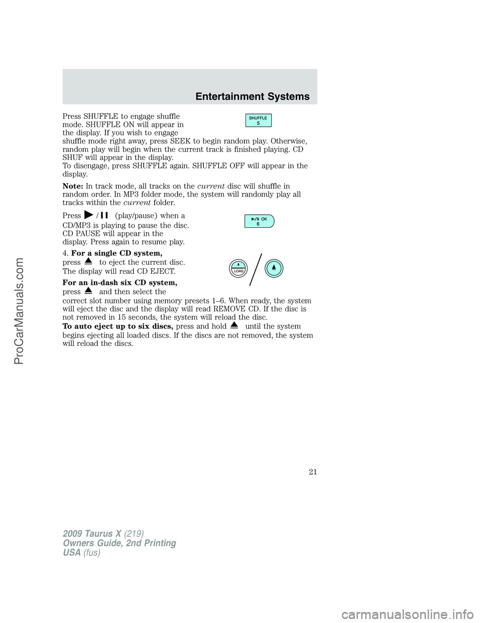 FORD FREESTYLE 2009  Owners Manual Press SHUFFLE to engage shuffle
mode. SHUFFLE ON will appear in
the display. If you wish to engage
shuffle mode right away, press SEEK to begin random play. Otherwise,
random play will begin when the 