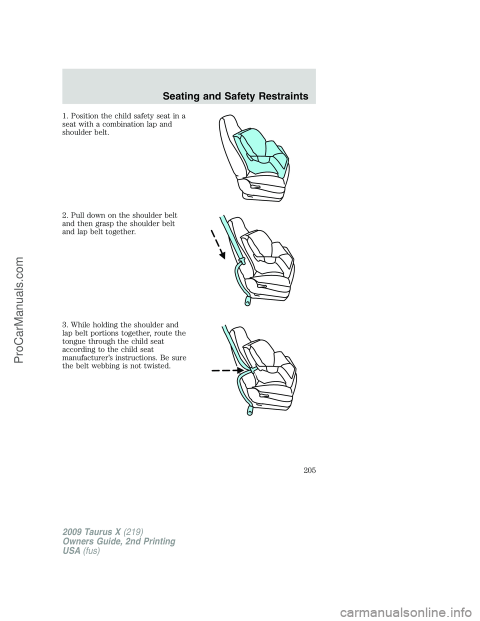 FORD FREESTYLE 2009 Owners Manual 1. Position the child safety seat in a
seat with a combination lap and
shoulder belt.
2. Pull down on the shoulder belt
and then grasp the shoulder belt
and lap belt together.
3. While holding the sho FORD FREESTYLE 2009 Owners Manual 1. Position the child safety seat in a
seat with a combination lap and
shoulder belt.
2. Pull down on the shoulder belt
and then grasp the shoulder belt
and lap belt together.
3. While holding the sho