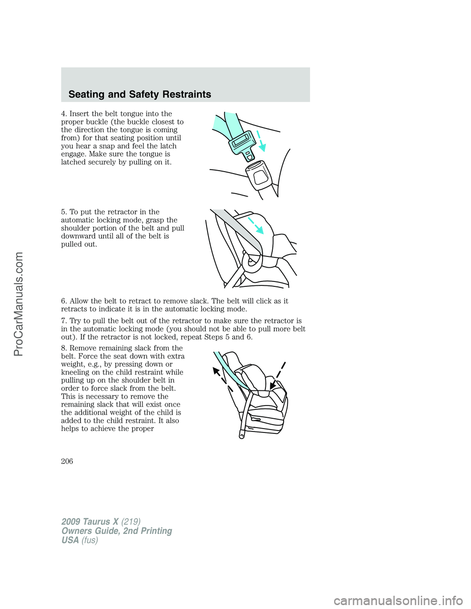FORD FREESTYLE 2009  Owners Manual 4. Insert the belt tongue into the
proper buckle (the buckle closest to
the direction the tongue is coming
from) for that seating position until
you hear a snap and feel the latch
engage. Make sure th
