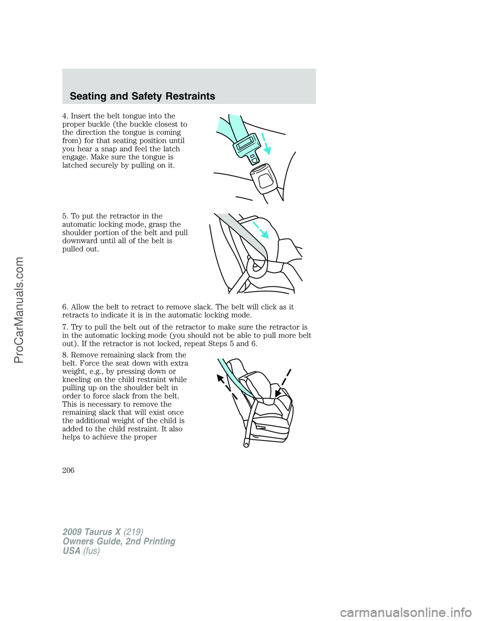 FORD FREESTYLE 2009 Owners Manual 4. Insert the belt tongue into the
proper buckle (the buckle closest to
the direction the tongue is coming
from) for that seating position until
you hear a snap and feel the latch
engage. Make sure th FORD FREESTYLE 2009 Owners Manual 4. Insert the belt tongue into the
proper buckle (the buckle closest to
the direction the tongue is coming
from) for that seating position until
you hear a snap and feel the latch
engage. Make sure th