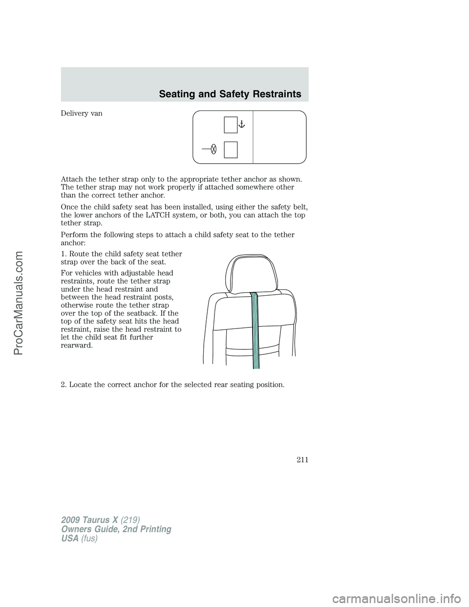 FORD FREESTYLE 2009 Owners Manual Delivery van
Attach the tether strap only to the appropriate tether anchor as shown.
The tether strap may not work properly if attached somewhere other
than the correct tether anchor.
Once the child s FORD FREESTYLE 2009 Owners Manual Delivery van
Attach the tether strap only to the appropriate tether anchor as shown.
The tether strap may not work properly if attached somewhere other
than the correct tether anchor.
Once the child s