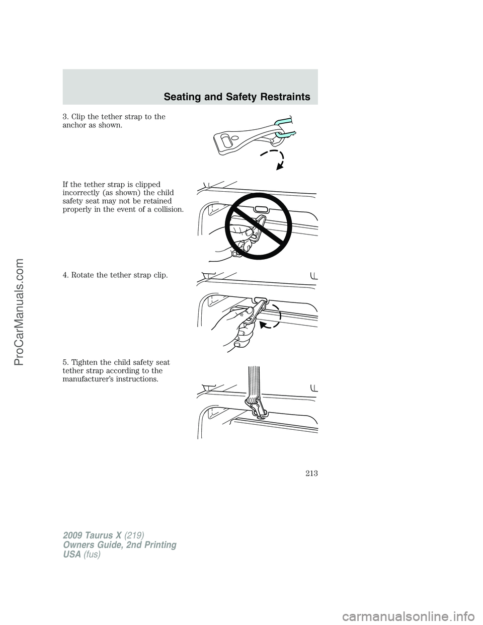 FORD FREESTYLE 2009 Owners Manual 3. Clip the tether strap to the
anchor as shown.
If the tether strap is clipped
incorrectly (as shown) the child
safety seat may not be retained
properly in the event of a collision.
4. Rotate the tet FORD FREESTYLE 2009 Owners Manual 3. Clip the tether strap to the
anchor as shown.
If the tether strap is clipped
incorrectly (as shown) the child
safety seat may not be retained
properly in the event of a collision.
4. Rotate the tet