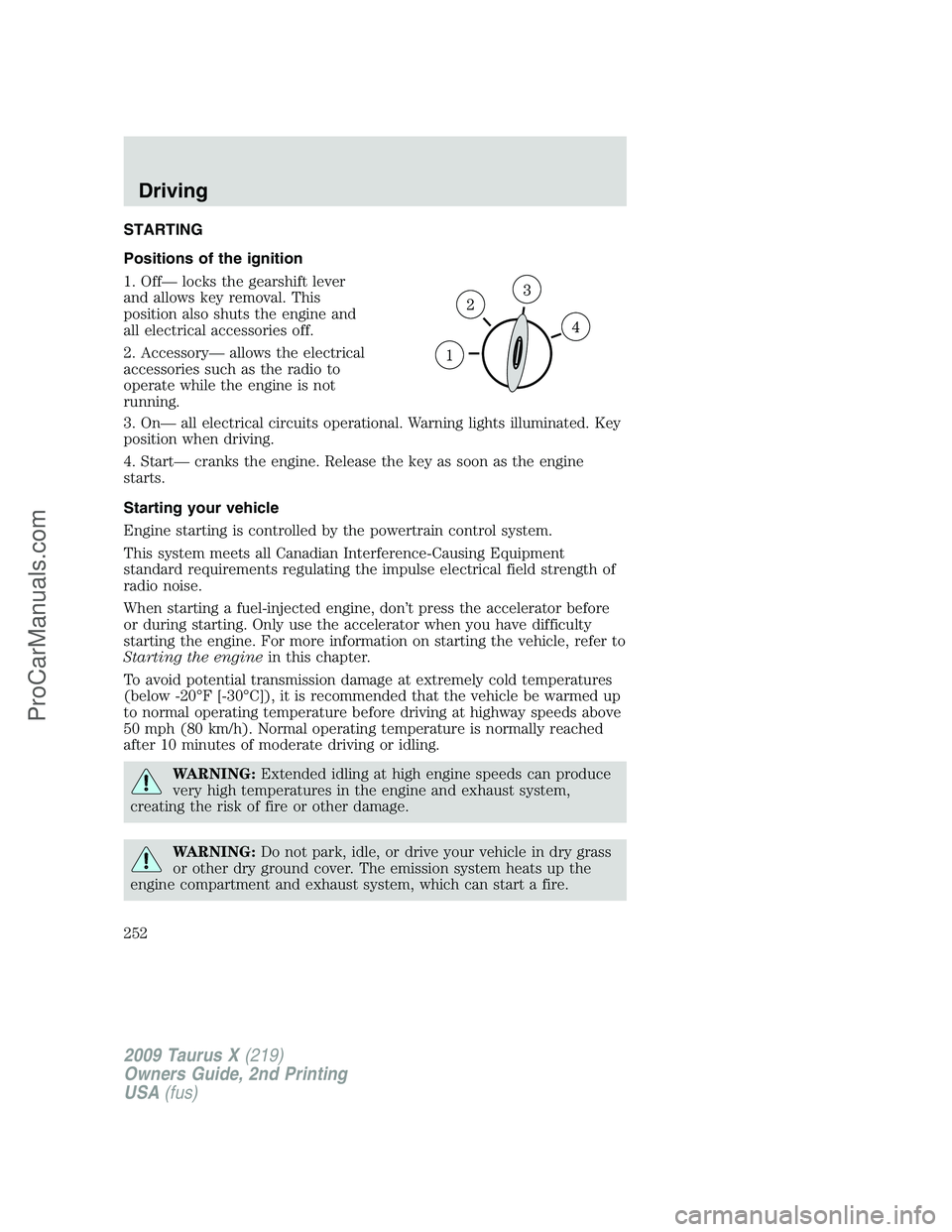 FORD FREESTYLE 2009 Owners Manual STARTING
Positions of the ignition
1. Off— locks the gearshift lever
and allows key removal. This
position also shuts the engine and
all electrical accessories off.
2. Accessory— allows the electr FORD FREESTYLE 2009 Owners Manual STARTING
Positions of the ignition
1. Off— locks the gearshift lever
and allows key removal. This
position also shuts the engine and
all electrical accessories off.
2. Accessory— allows the electr