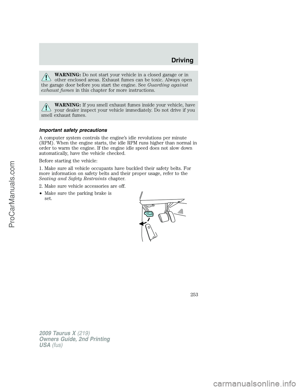 FORD FREESTYLE 2009  Owners Manual WARNING:Do not start your vehicle in a closed garage or in
other enclosed areas. Exhaust fumes can be toxic. Always open
the garage door before you start the engine. SeeGuarding against
exhaust fumesi