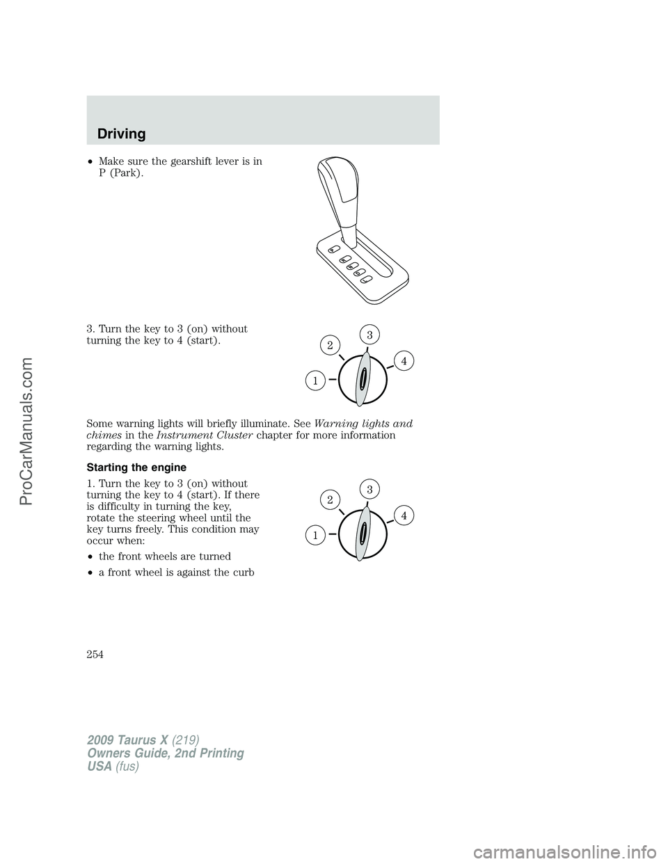 FORD FREESTYLE 2009 Owners Manual •Make sure the gearshift lever is in
P (Park).
3. Turn the key to 3 (on) without
turning the key to 4 (start).
Some warning lights will briefly illuminate. SeeWarning lights and
chimesin theInstrume FORD FREESTYLE 2009 Owners Manual •Make sure the gearshift lever is in
P (Park).
3. Turn the key to 3 (on) without
turning the key to 4 (start).
Some warning lights will briefly illuminate. SeeWarning lights and
chimesin theInstrume