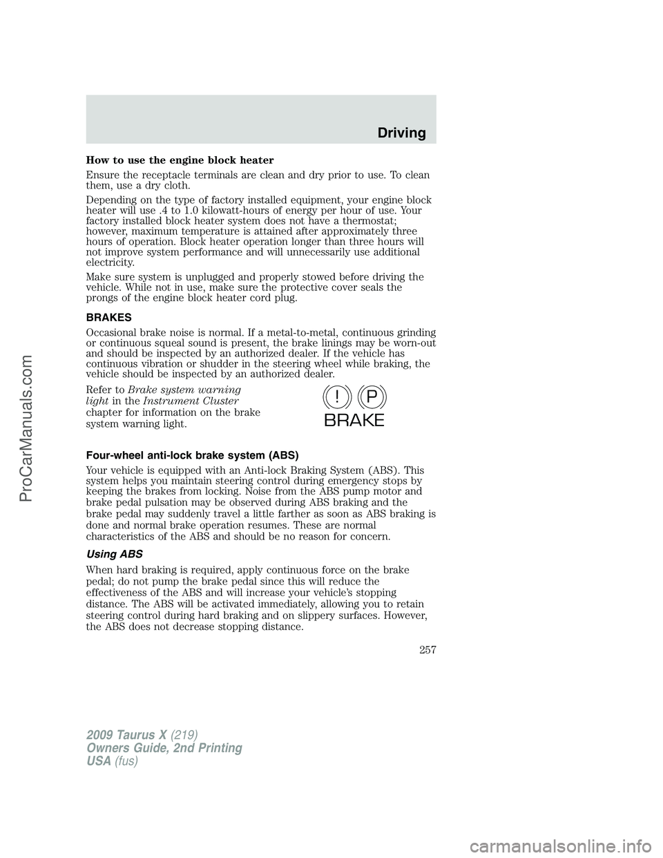 FORD FREESTYLE 2009 Owners Manual How to use the engine block heater
Ensure the receptacle terminals are clean and dry prior to use. To clean
them, use a dry cloth.
Depending on the type of factory installed equipment, your engine blo FORD FREESTYLE 2009 Owners Manual How to use the engine block heater
Ensure the receptacle terminals are clean and dry prior to use. To clean
them, use a dry cloth.
Depending on the type of factory installed equipment, your engine blo