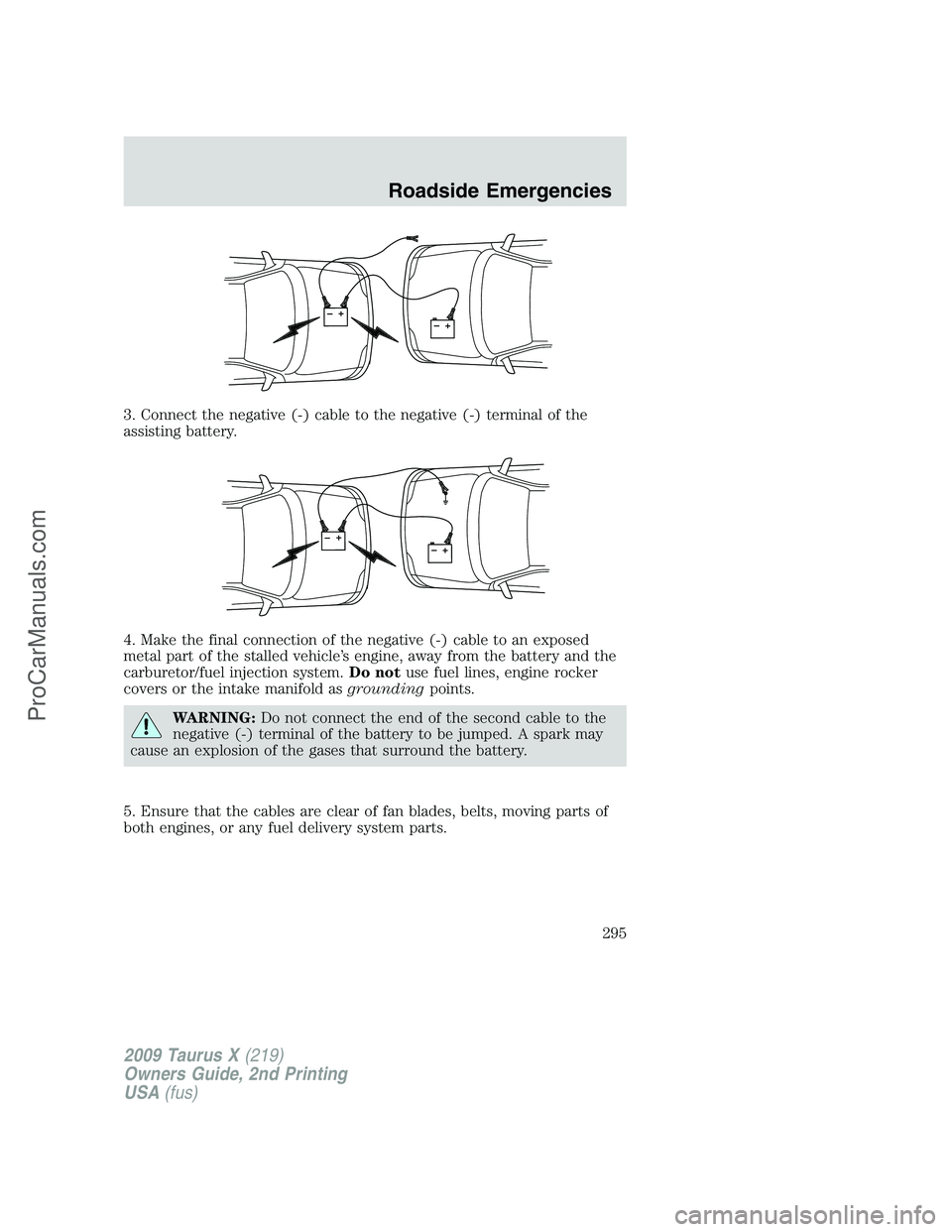 FORD FREESTYLE 2009  Owners Manual 3. Connect the negative (-) cable to the negative (-) terminal of the
assisting battery.
4. Make the final connection of the negative (-) cable to an exposed
metal part of the stalled vehicle’s engi
