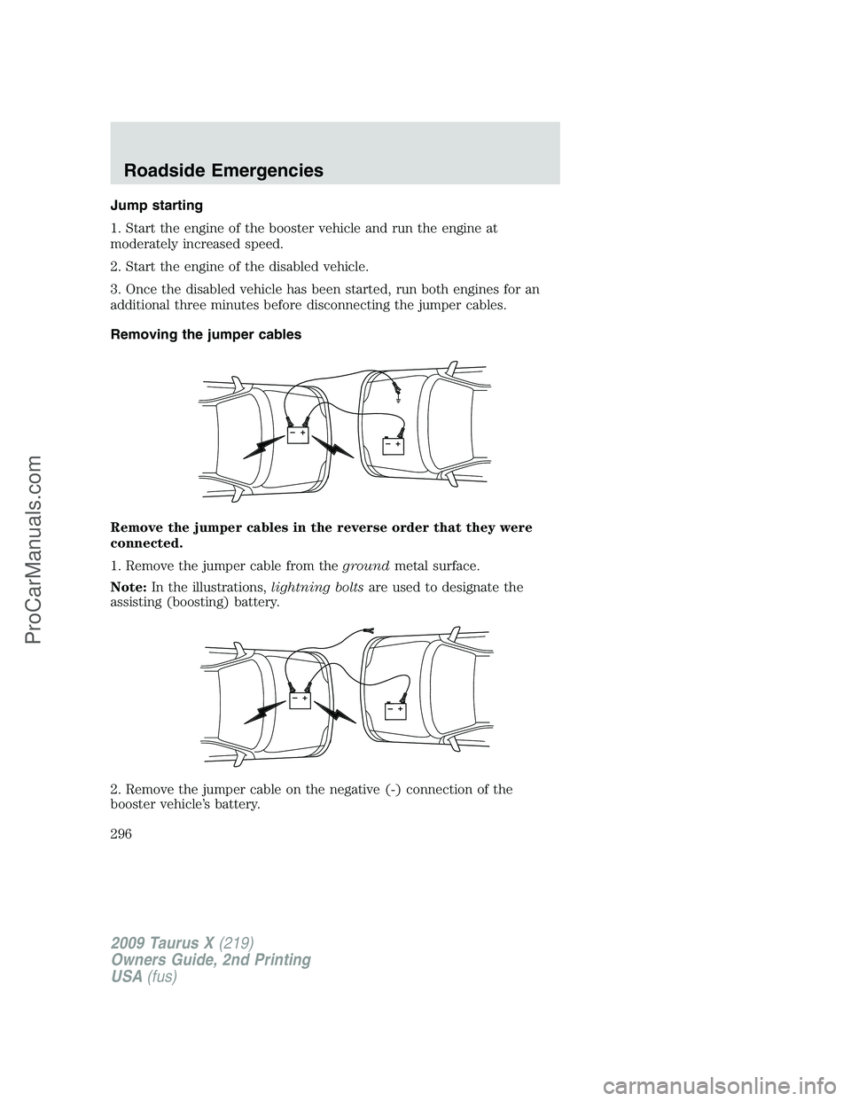 FORD FREESTYLE 2009 Owners Manual Jump starting
1. Start the engine of the booster vehicle and run the engine at
moderately increased speed.
2. Start the engine of the disabled vehicle.
3. Once the disabled vehicle has been started, r FORD FREESTYLE 2009 Owners Manual Jump starting
1. Start the engine of the booster vehicle and run the engine at
moderately increased speed.
2. Start the engine of the disabled vehicle.
3. Once the disabled vehicle has been started, r