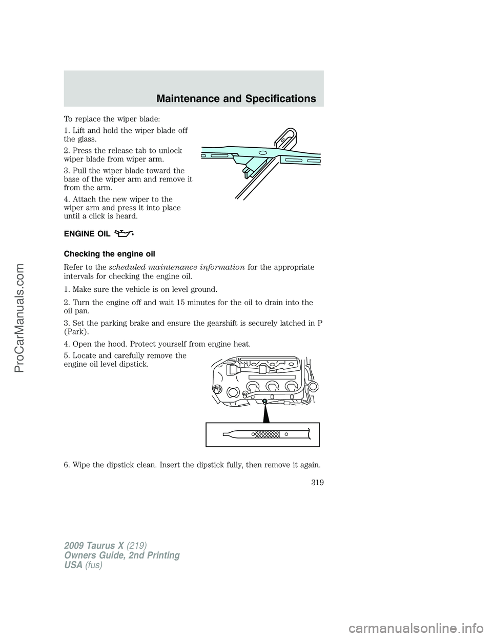 FORD FREESTYLE 2009  Owners Manual To replace the wiper blade:
1. Lift and hold the wiper blade off
the glass.
2. Press the release tab to unlock
wiper blade from wiper arm.
3. Pull the wiper blade toward the
base of the wiper arm and 