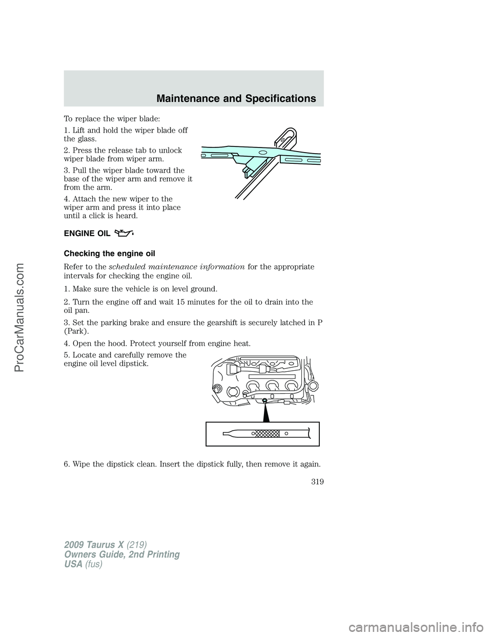 FORD FREESTYLE 2009 Owners Manual To replace the wiper blade:
1. Lift and hold the wiper blade off
the glass.
2. Press the release tab to unlock
wiper blade from wiper arm.
3. Pull the wiper blade toward the
base of the wiper arm and FORD FREESTYLE 2009 Owners Manual To replace the wiper blade:
1. Lift and hold the wiper blade off
the glass.
2. Press the release tab to unlock
wiper blade from wiper arm.
3. Pull the wiper blade toward the
base of the wiper arm and
