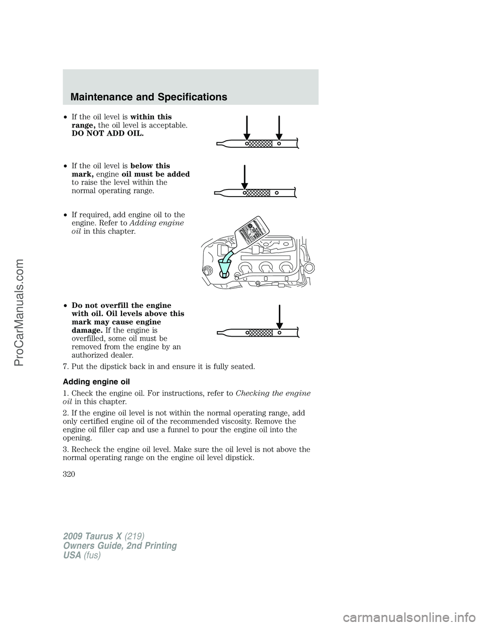FORD FREESTYLE 2009  Owners Manual •If the oil level iswithin this
range,the oil level is acceptable.
DO NOT ADD OIL.
•If the oil level isbelow this
mark,engineoil must be added
to raise the level within the
normal operating range.