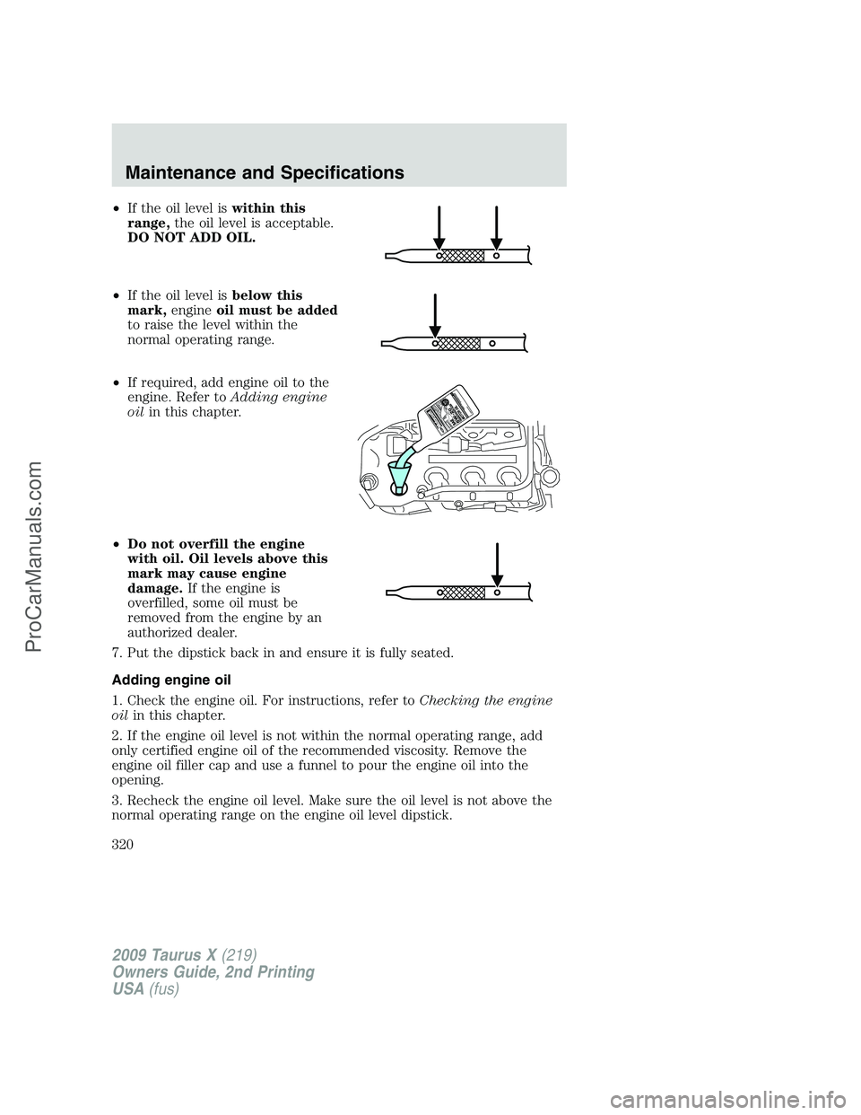 FORD FREESTYLE 2009 Owners Manual •If the oil level iswithin this
range,the oil level is acceptable.
DO NOT ADD OIL.
•If the oil level isbelow this
mark,engineoil must be added
to raise the level within the
normal operating range. FORD FREESTYLE 2009 Owners Manual •If the oil level iswithin this
range,the oil level is acceptable.
DO NOT ADD OIL.
•If the oil level isbelow this
mark,engineoil must be added
to raise the level within the
normal operating range.