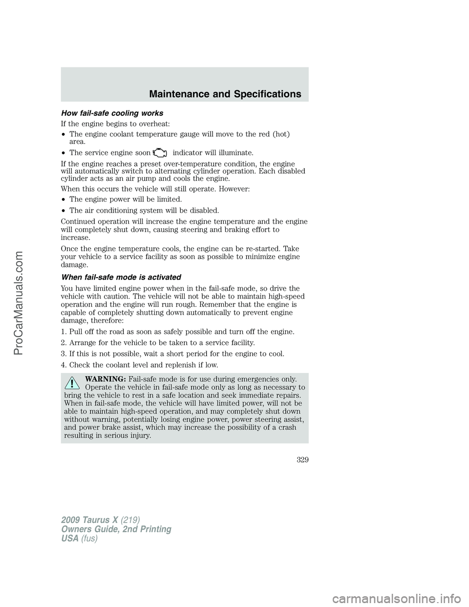 FORD FREESTYLE 2009 Owners Manual How fail-safe cooling works
If the engine begins to overheat:
•The engine coolant temperature gauge will move to the red (hot)
area.
•The service engine soon
indicator will illuminate.
If the engi FORD FREESTYLE 2009 Owners Manual How fail-safe cooling works
If the engine begins to overheat:
•The engine coolant temperature gauge will move to the red (hot)
area.
•The service engine soon
indicator will illuminate.
If the engi