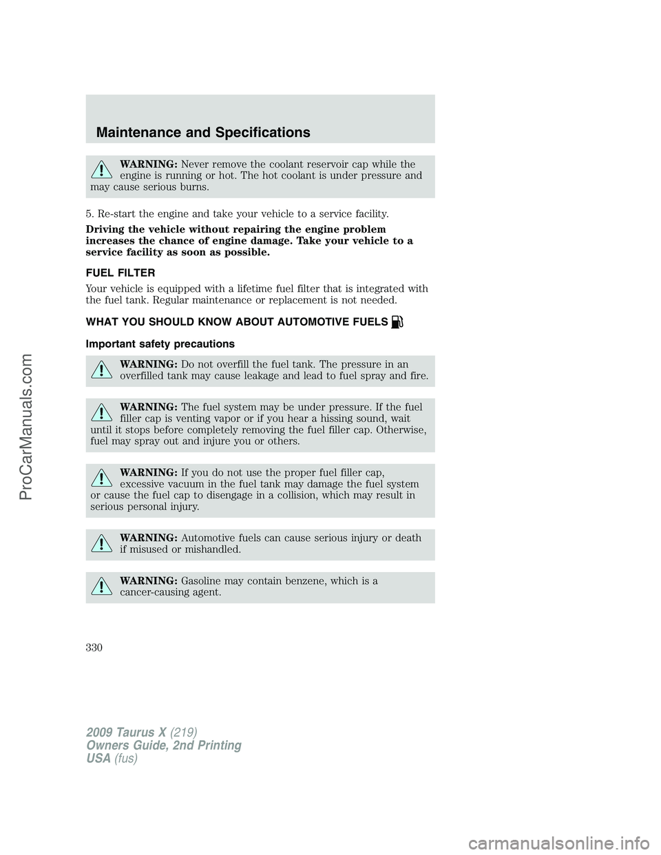 FORD FREESTYLE 2009 Owners Manual WARNING:Never remove the coolant reservoir cap while the
engine is running or hot. The hot coolant is under pressure and
may cause serious burns.
5. Re-start the engine and take your vehicle to a serv FORD FREESTYLE 2009 Owners Manual WARNING:Never remove the coolant reservoir cap while the
engine is running or hot. The hot coolant is under pressure and
may cause serious burns.
5. Re-start the engine and take your vehicle to a serv