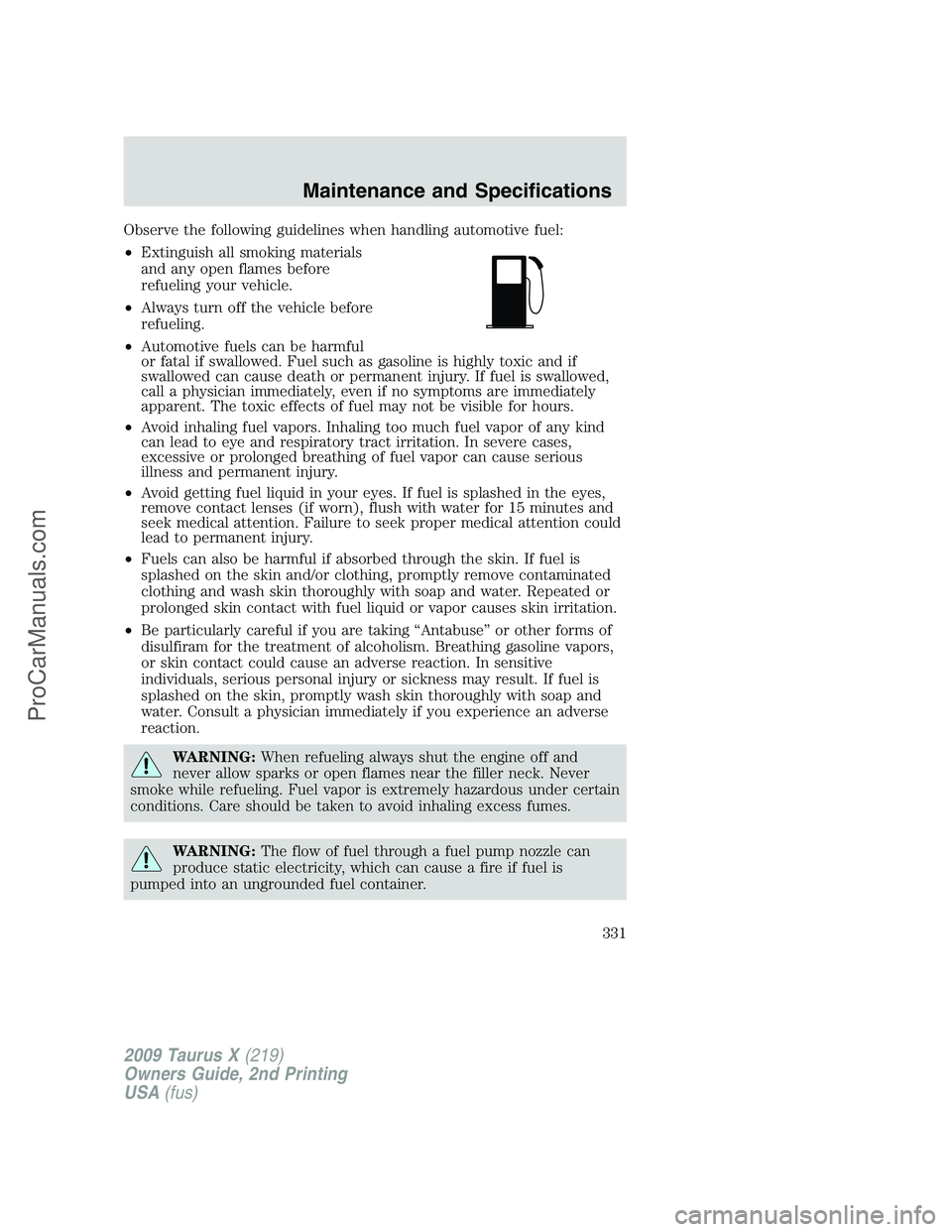 FORD FREESTYLE 2009 Owners Manual Observe the following guidelines when handling automotive fuel:
•Extinguish all smoking materials
and any open flames before
refueling your vehicle.
•Always turn off the vehicle before
refueling.
FORD FREESTYLE 2009 Owners Manual Observe the following guidelines when handling automotive fuel:
•Extinguish all smoking materials
and any open flames before
refueling your vehicle.
•Always turn off the vehicle before
refueling.