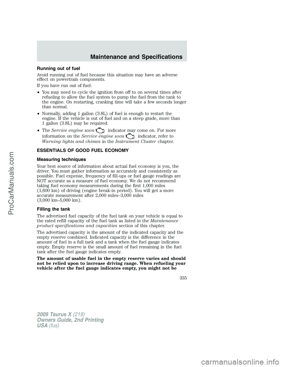 FORD FREESTYLE 2009 Owners Manual Running out of fuel
Avoid running out of fuel because this situation may have an adverse
effect on powertrain components.
If you have run out of fuel:
•You may need to cycle the ignition from off to FORD FREESTYLE 2009 Owners Manual Running out of fuel
Avoid running out of fuel because this situation may have an adverse
effect on powertrain components.
If you have run out of fuel:
•You may need to cycle the ignition from off to