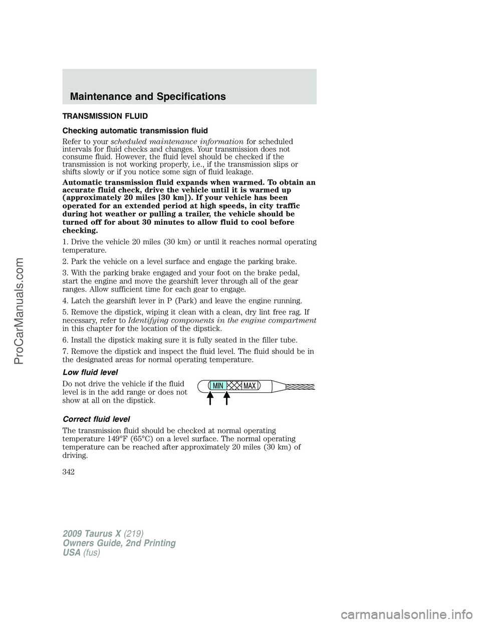 FORD FREESTYLE 2009 Owners Manual TRANSMISSION FLUID
Checking automatic transmission fluid
Refer to yourscheduled maintenance informationfor scheduled
intervals for fluid checks and changes. Your transmission does not
consume fluid. H FORD FREESTYLE 2009 Owners Manual TRANSMISSION FLUID
Checking automatic transmission fluid
Refer to yourscheduled maintenance informationfor scheduled
intervals for fluid checks and changes. Your transmission does not
consume fluid. H