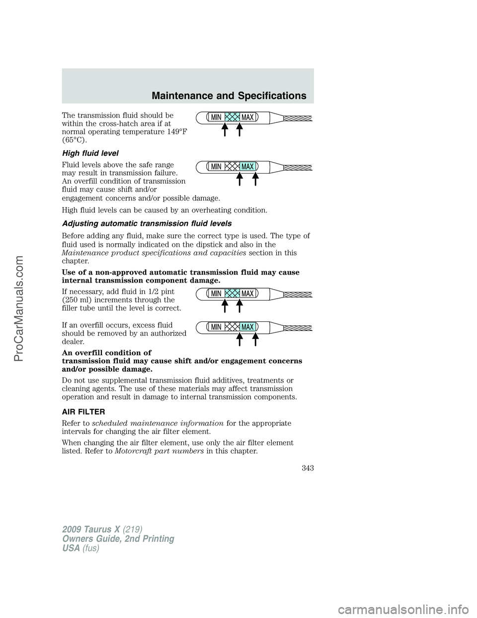 FORD FREESTYLE 2009 Owners Manual The transmission fluid should be
within the cross-hatch area if at
normal operating temperature 149°F
(65°C).
High fluid level
Fluid levels above the safe range
may result in transmission failure.
A FORD FREESTYLE 2009 Owners Manual The transmission fluid should be
within the cross-hatch area if at
normal operating temperature 149°F
(65°C).
High fluid level
Fluid levels above the safe range
may result in transmission failure.
A