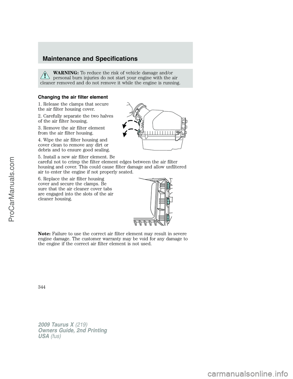 FORD FREESTYLE 2009 Owners Manual WARNING:To reduce the risk of vehicle damage and/or
personal burn injuries do not start your engine with the air
cleaner removed and do not remove it while the engine is running.
Changing the air filt FORD FREESTYLE 2009 Owners Manual WARNING:To reduce the risk of vehicle damage and/or
personal burn injuries do not start your engine with the air
cleaner removed and do not remove it while the engine is running.
Changing the air filt