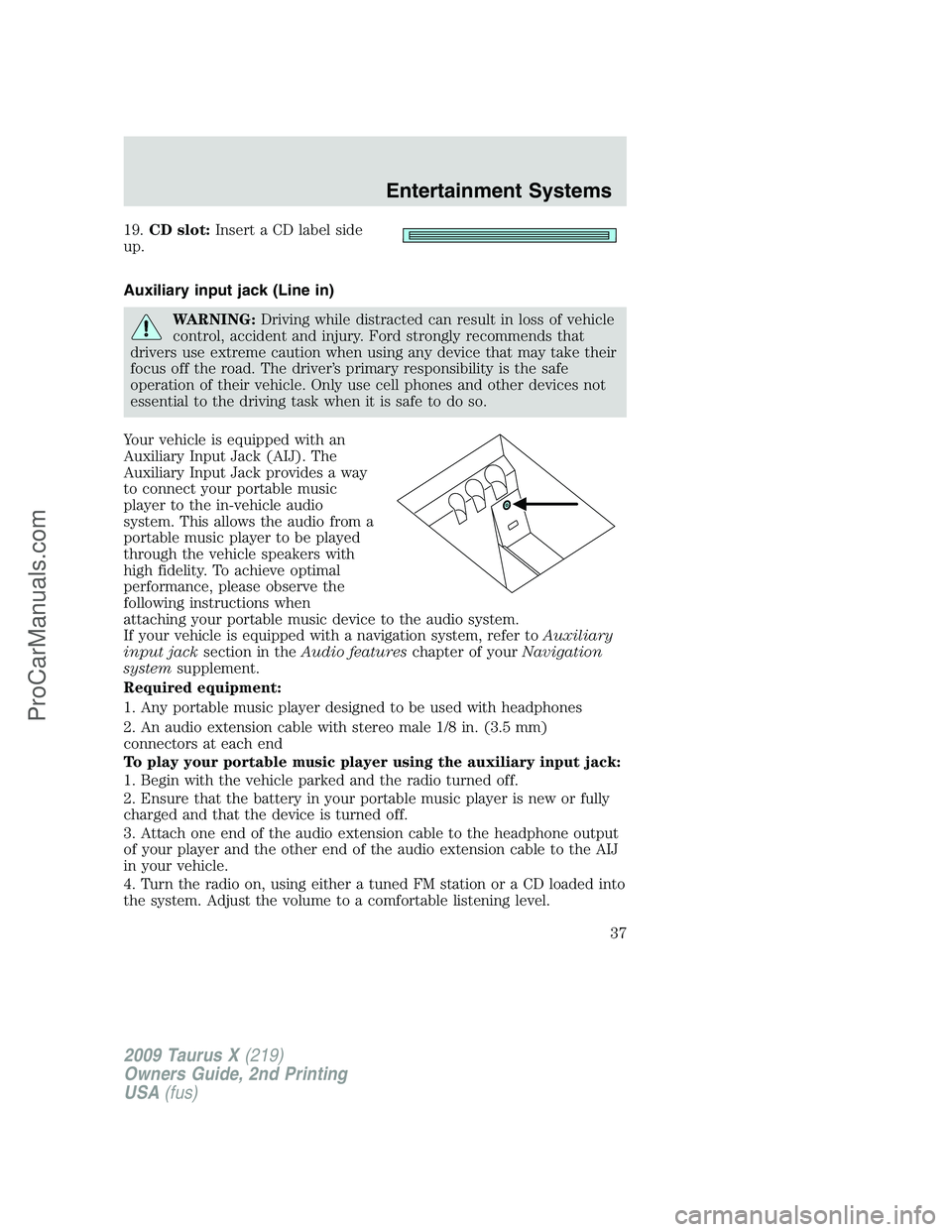 FORD FREESTYLE 2009  Owners Manual 19.CD slot:Insert a CD label side
up.
Auxiliary input jack (Line in)
WARNING:Driving while distracted can result in loss of vehicle
control, accident and injury. Ford strongly recommends that
drivers 