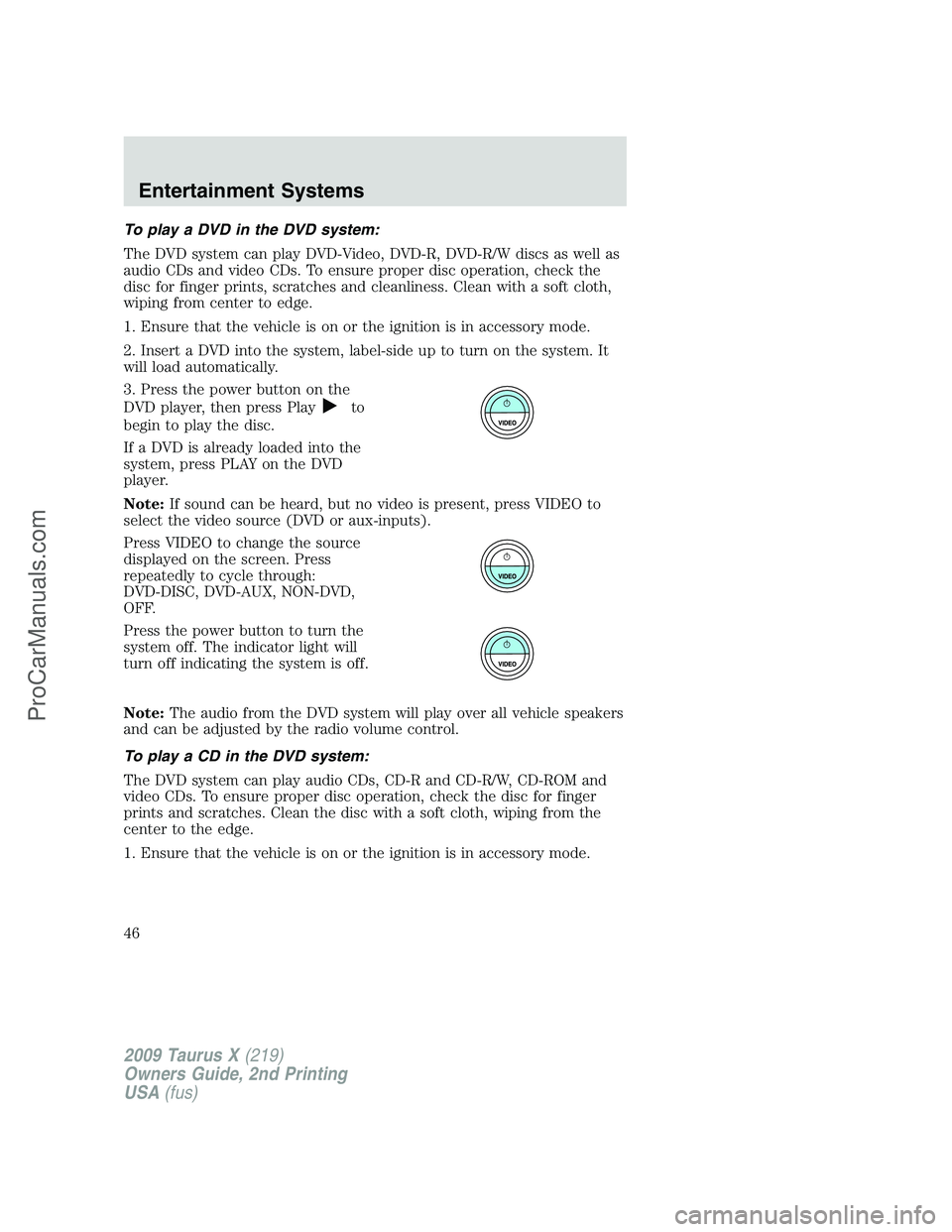 FORD FREESTYLE 2009  Owners Manual To play a DVD in the DVD system:
The DVD system can play DVD-Video, DVD-R, DVD-R/W discs as well as
audio CDs and video CDs. To ensure proper disc operation, check the
disc for finger prints, scratche