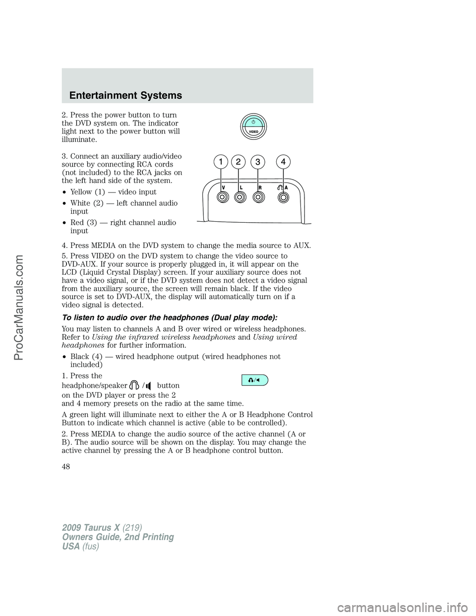 FORD FREESTYLE 2009 Service Manual 2. Press the power button to turn
the DVD system on. The indicator
light next to the power button will
illuminate.
3. Connect an auxiliary audio/video
source by connecting RCA cords
(not included) to FORD FREESTYLE 2009 Service Manual 2. Press the power button to turn
the DVD system on. The indicator
light next to the power button will
illuminate.
3. Connect an auxiliary audio/video
source by connecting RCA cords
(not included) to