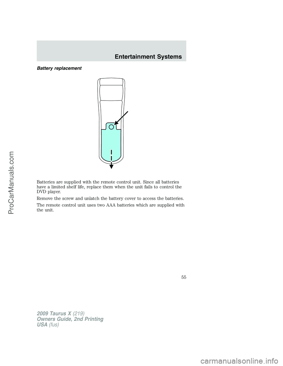 FORD FREESTYLE 2009 Workshop Manual Battery replacement
Batteries are supplied with the remote control unit. Since all batteries
have a limited shelf life, replace them when the unit fails to control the
DVD player.
Remove the screw and