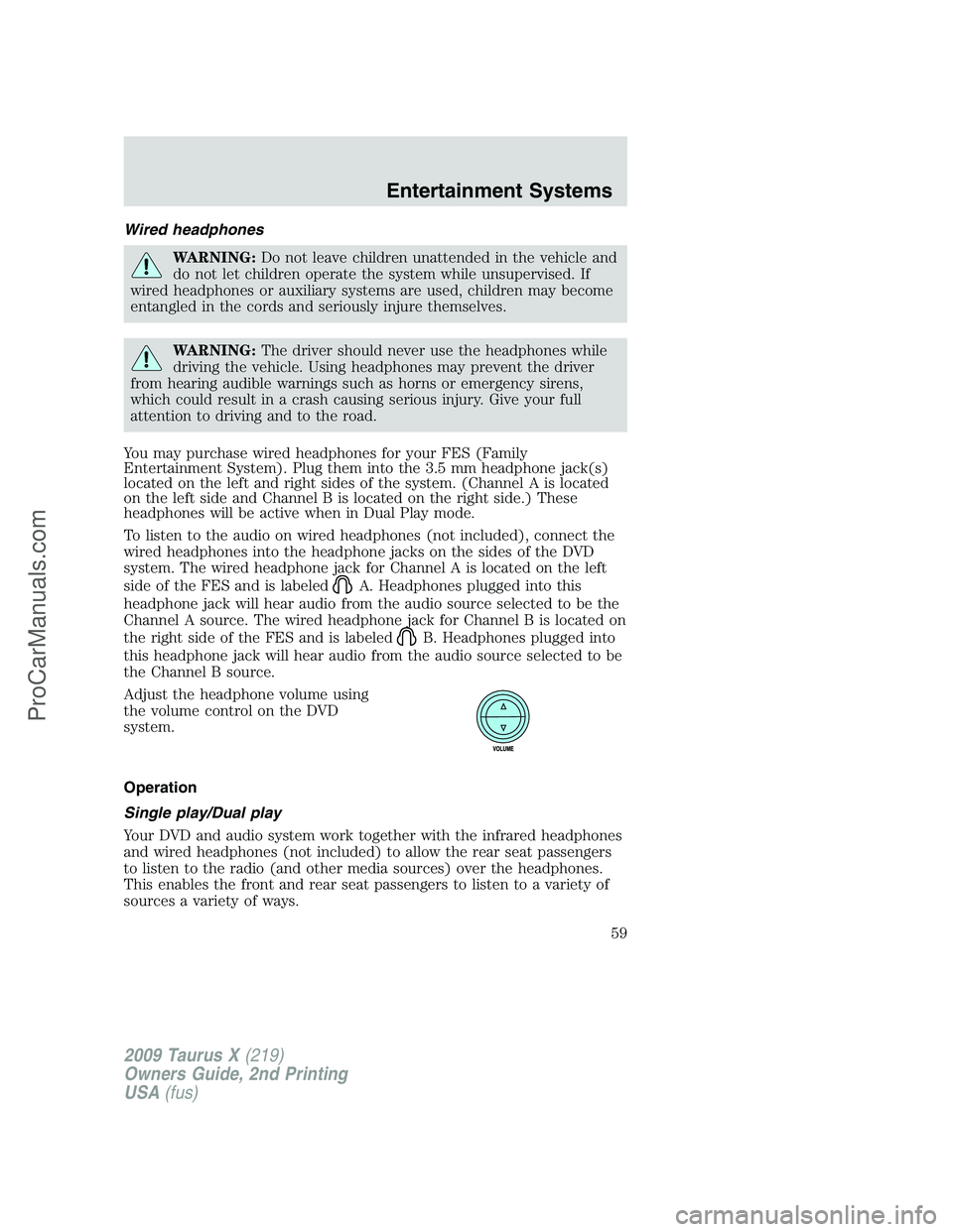 FORD FREESTYLE 2009 Workshop Manual Wired headphones
WARNING:Do not leave children unattended in the vehicle and
do not let children operate the system while unsupervised. If
wired headphones or auxiliary systems are used, children may 