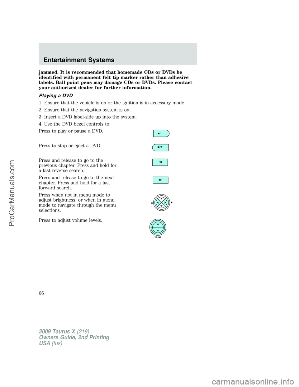 FORD FREESTYLE 2009  Owners Manual jammed. It is recommended that homemade CDs or DVDs be
identified with permanent felt tip marker rather than adhesive
labels. Ball point pens may damage CDs or DVDs. Please contact
your authorized dea