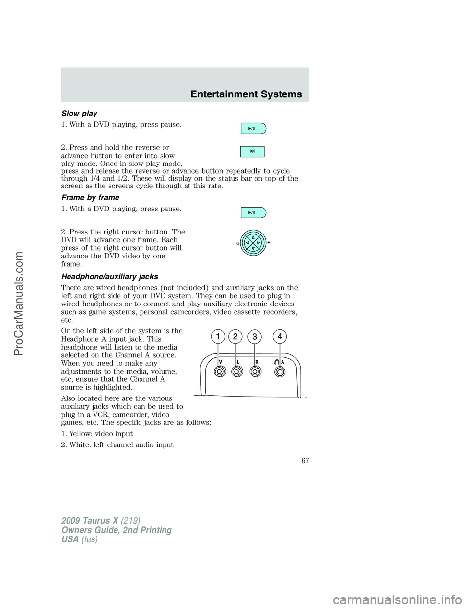FORD FREESTYLE 2009 Repair Manual Slow play
1. With a DVD playing, press pause.
2. Press and hold the reverse or
advance button to enter into slow
play mode. Once in slow play mode,
press and release the reverse or advance button repe FORD FREESTYLE 2009 Repair Manual Slow play
1. With a DVD playing, press pause.
2. Press and hold the reverse or
advance button to enter into slow
play mode. Once in slow play mode,
press and release the reverse or advance button repe
