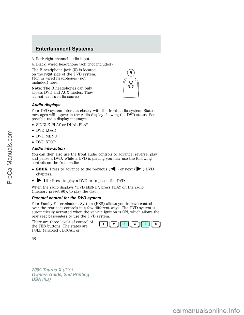 FORD FREESTYLE 2009  Owners Manual 3. Red: right channel audio input
4. Black: wired headphone jack (not included)
The B headphone jack (5) is located
on the right side of the DVD system.
Plug in wired headphones (not
included) here.
N