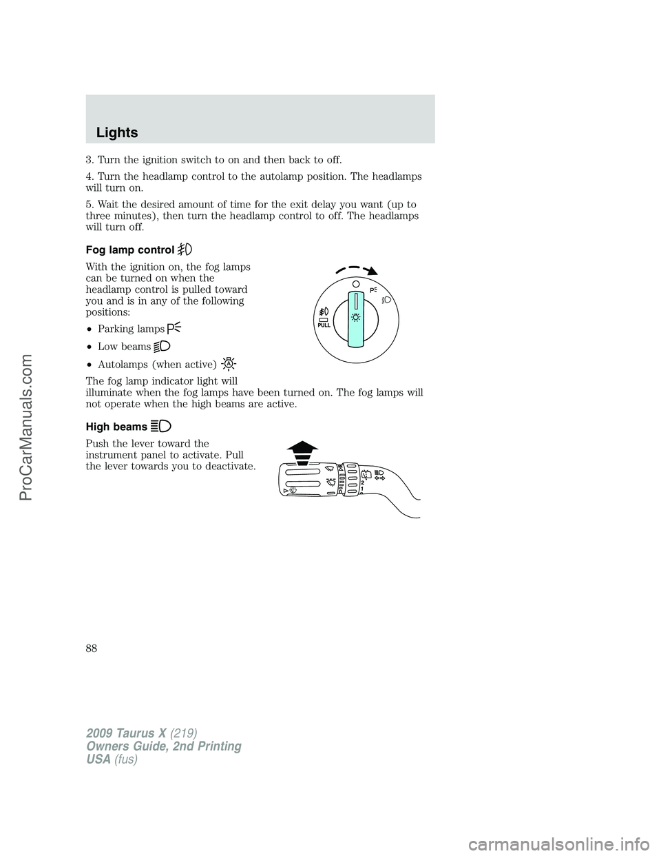 FORD FREESTYLE 2009  Owners Manual 3. Turn the ignition switch to on and then back to off.
4. Turn the headlamp control to the autolamp position. The headlamps
will turn on.
5. Wait the desired amount of time for the exit delay you wan