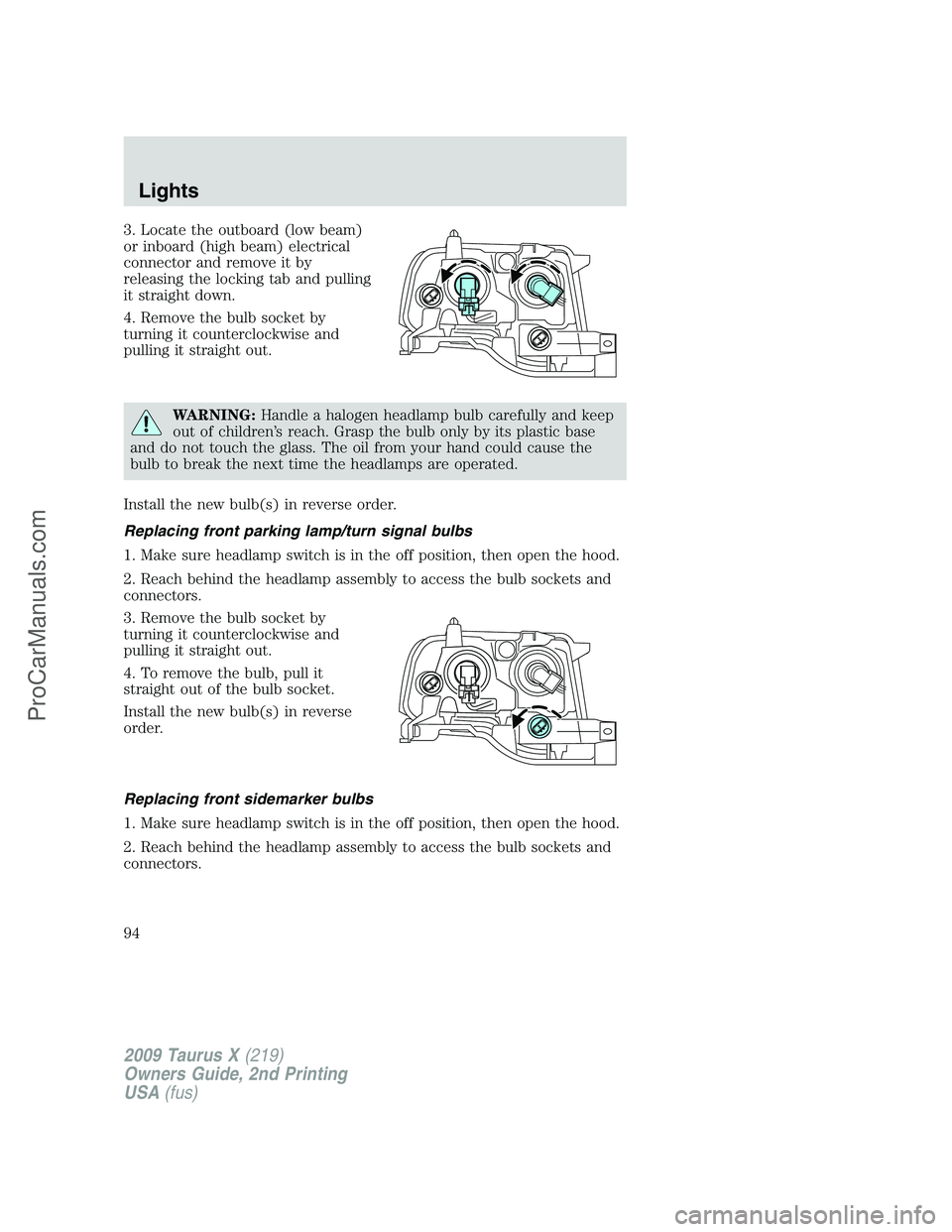 FORD FREESTYLE 2009  Owners Manual 3. Locate the outboard (low beam)
or inboard (high beam) electrical
connector and remove it by
releasing the locking tab and pulling
it straight down.
4. Remove the bulb socket by
turning it countercl