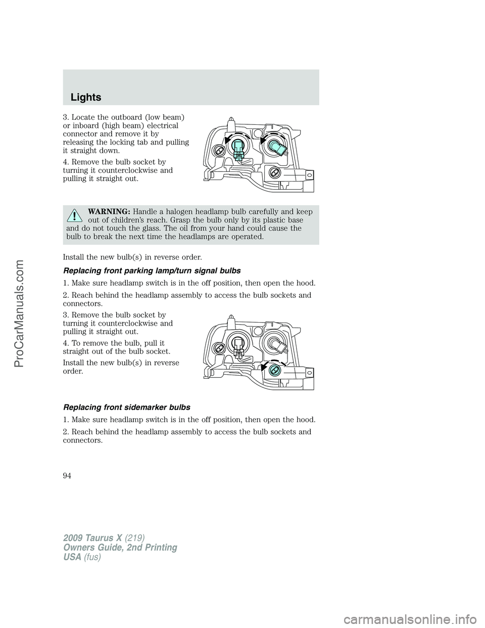 FORD FREESTYLE 2009 Owners Manual 3. Locate the outboard (low beam)
or inboard (high beam) electrical
connector and remove it by
releasing the locking tab and pulling
it straight down.
4. Remove the bulb socket by
turning it countercl FORD FREESTYLE 2009 Owners Manual 3. Locate the outboard (low beam)
or inboard (high beam) electrical
connector and remove it by
releasing the locking tab and pulling
it straight down.
4. Remove the bulb socket by
turning it countercl