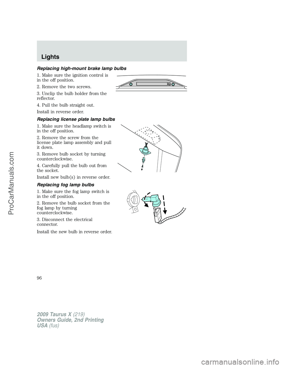 FORD FREESTYLE 2009 Owners Manual Replacing high-mount brake lamp bulbs
1. Make sure the ignition control is
in the off position.
2. Remove the two screws.
3. Unclip the bulb holder from the
reflector.
4. Pull the bulb straight out.
I FORD FREESTYLE 2009 Owners Manual Replacing high-mount brake lamp bulbs
1. Make sure the ignition control is
in the off position.
2. Remove the two screws.
3. Unclip the bulb holder from the
reflector.
4. Pull the bulb straight out.
I