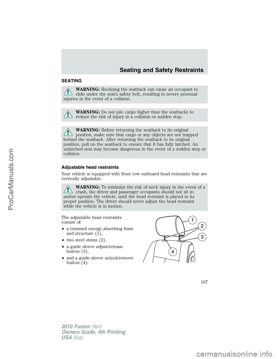 FORD FUSION 2010  Owners Manual SEATING
WARNING:Reclining the seatback can cause an occupant to
slide under the seat’s safety belt, resulting in severe personal
injuries in the event of a collision.
WARNING:Do not pile cargo highe