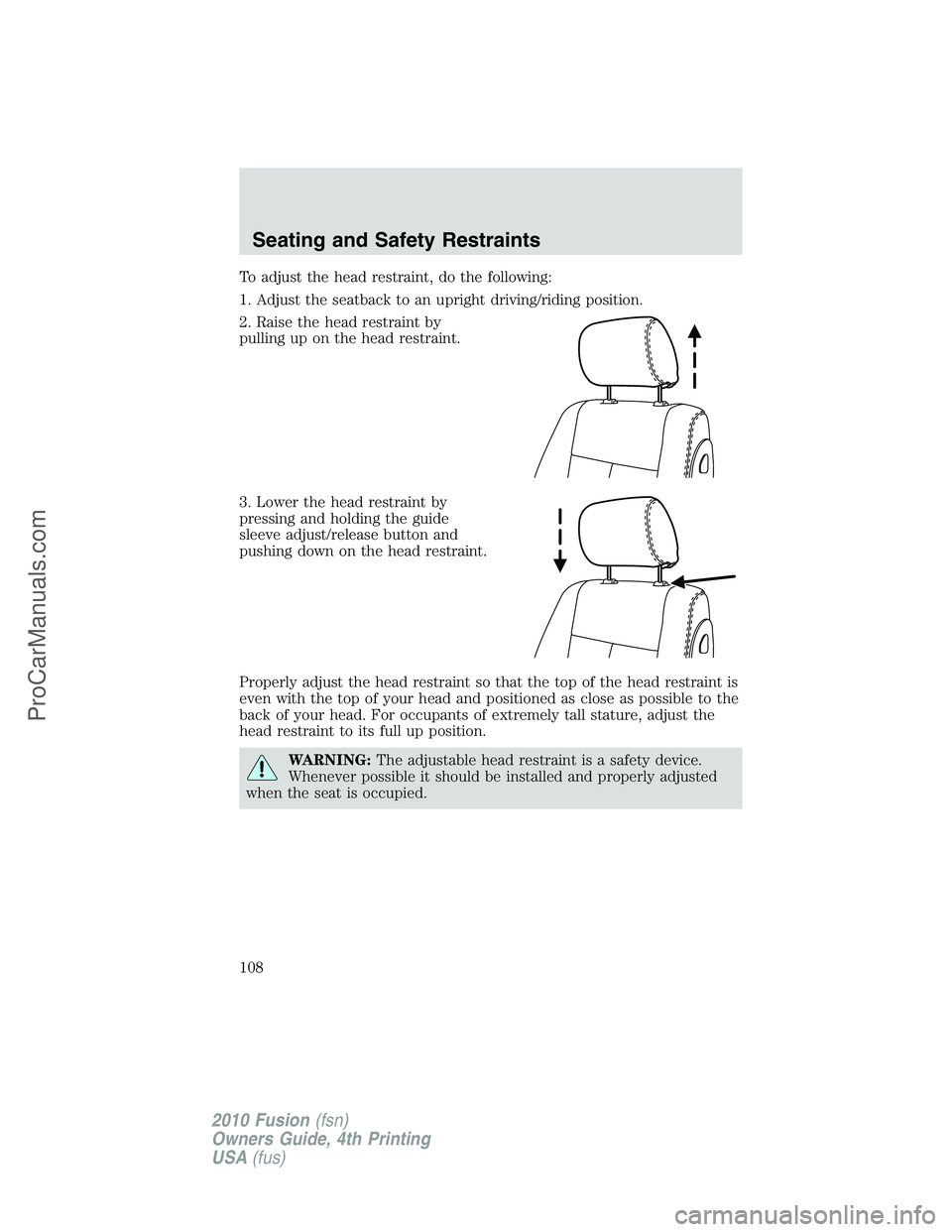 FORD FUSION 2010 Owners Manual To adjust the head restraint, do the following:
1. Adjust the seatback to an upright driving/riding position.
2. Raise the head restraint by
pulling up on the head restraint.
3. Lower the head restrai FORD FUSION 2010 Owners Manual To adjust the head restraint, do the following:
1. Adjust the seatback to an upright driving/riding position.
2. Raise the head restraint by
pulling up on the head restraint.
3. Lower the head restrai