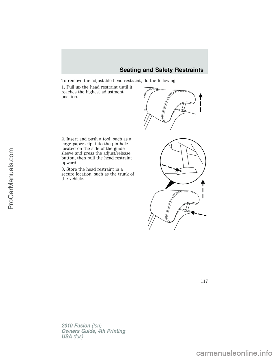 FORD FUSION 2010 Owners Manual To remove the adjustable head restraint, do the following:
1. Pull up the head restraint until it
reaches the highest adjustment
position.
2. Insert and push a tool, such as a
large paper clip, into t FORD FUSION 2010 Owners Manual To remove the adjustable head restraint, do the following:
1. Pull up the head restraint until it
reaches the highest adjustment
position.
2. Insert and push a tool, such as a
large paper clip, into t