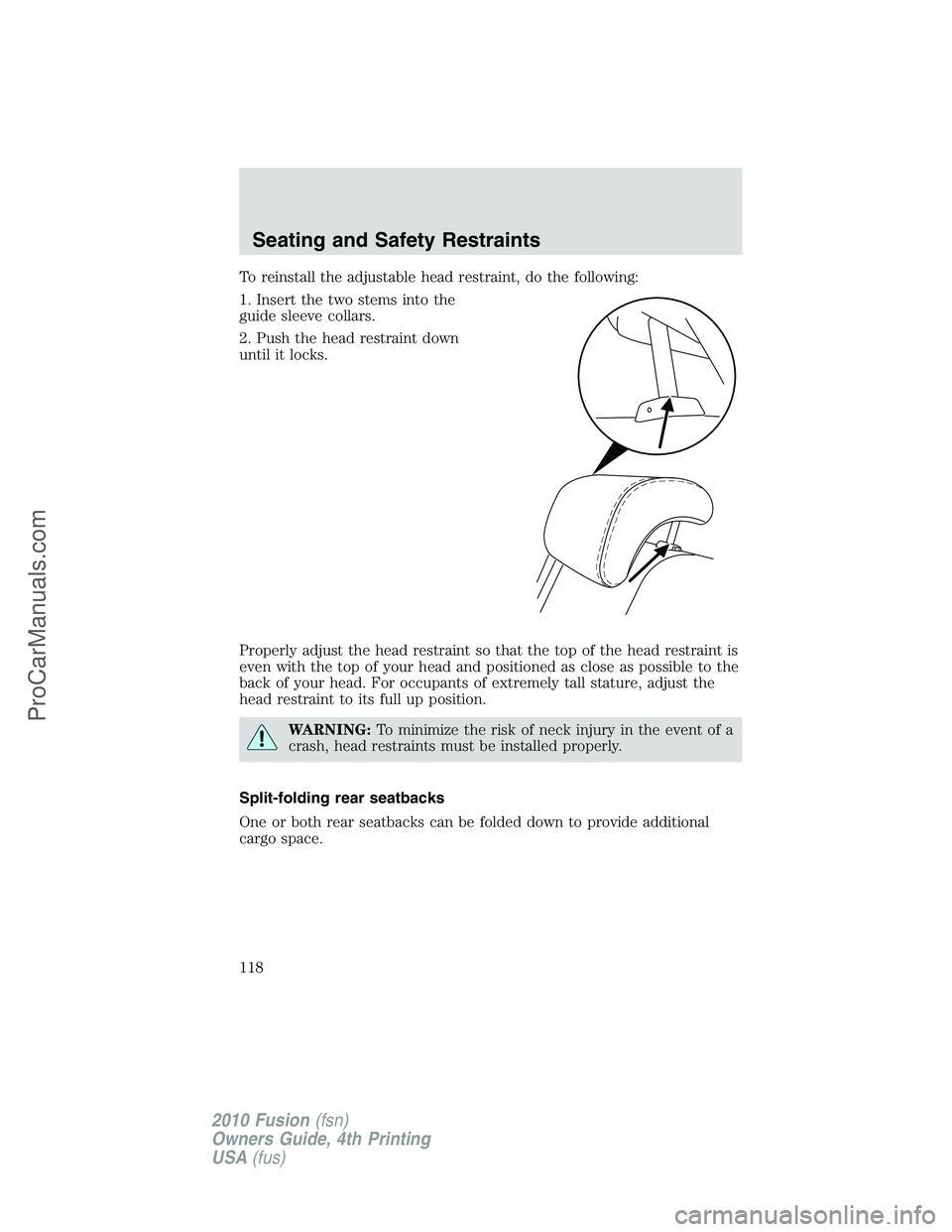 FORD FUSION 2010 Owners Manual To reinstall the adjustable head restraint, do the following:
1. Insert the two stems into the
guide sleeve collars.
2. Push the head restraint down
until it locks.
Properly adjust the head restraint FORD FUSION 2010 Owners Manual To reinstall the adjustable head restraint, do the following:
1. Insert the two stems into the
guide sleeve collars.
2. Push the head restraint down
until it locks.
Properly adjust the head restraint