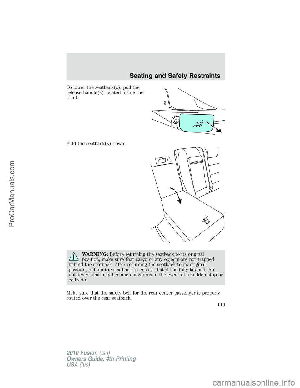 FORD FUSION 2010 Owners Manual To lower the seatback(s), pull the
release handle(s) located inside the
trunk.
Fold the seatback(s) down.
WARNING:Before returning the seatback to its original
position, make sure that cargo or any ob FORD FUSION 2010 Owners Manual To lower the seatback(s), pull the
release handle(s) located inside the
trunk.
Fold the seatback(s) down.
WARNING:Before returning the seatback to its original
position, make sure that cargo or any ob