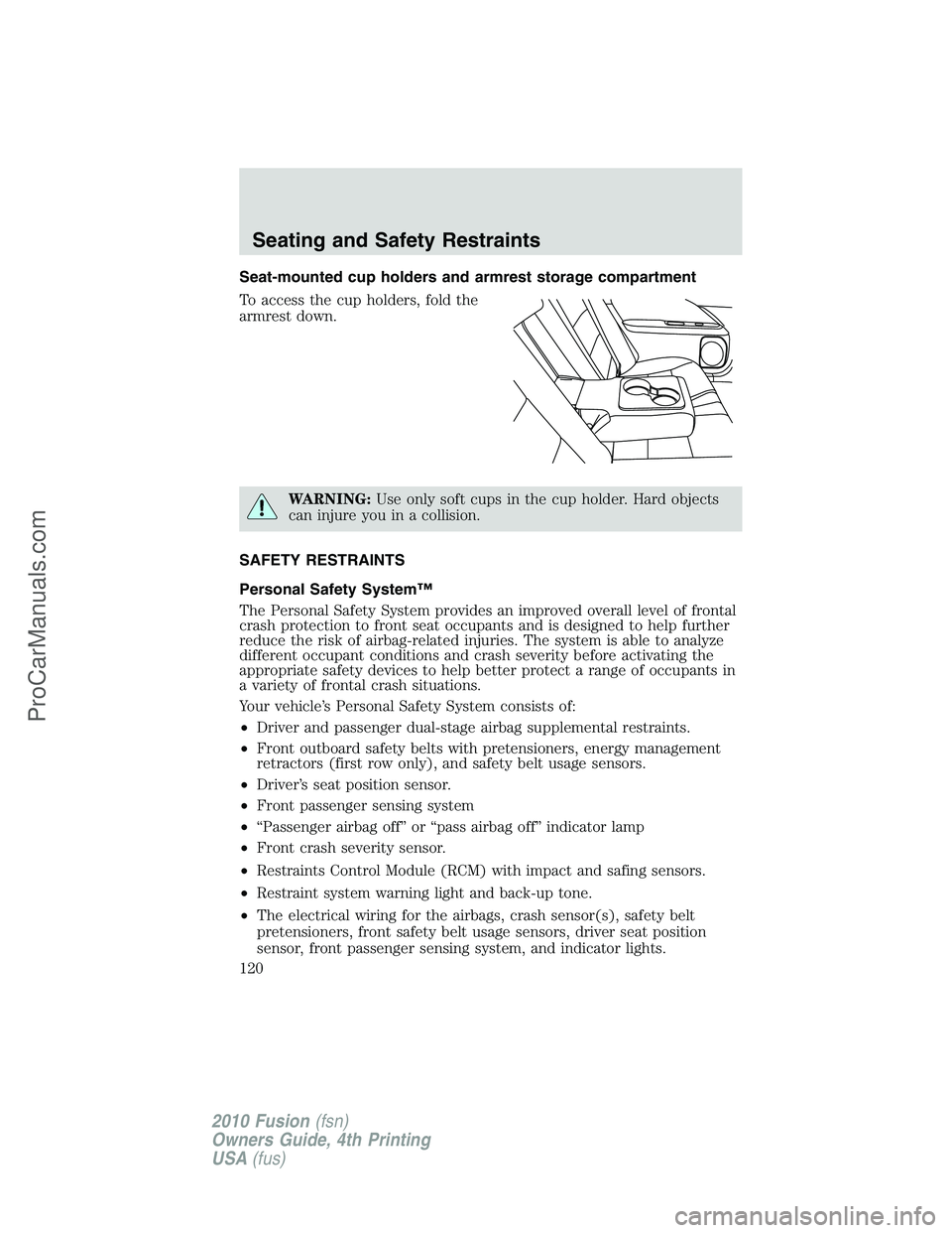 FORD FUSION 2010  Owners Manual Seat-mounted cup holders and armrest storage compartment
To access the cup holders, fold the
armrest down.
WARNING:Use only soft cups in the cup holder. Hard objects
can injure you in a collision.
SAF