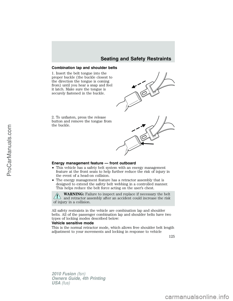 FORD FUSION 2010  Owners Manual Combination lap and shoulder belts
1. Insert the belt tongue into the
proper buckle (the buckle closest to
the direction the tongue is coming
from) until you hear a snap and feel
it latch. Make sure t