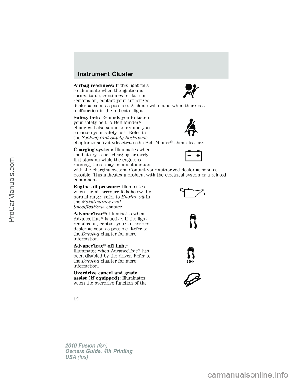 FORD FUSION 2010  Owners Manual Airbag readiness:If this light fails
to illuminate when the ignition is
turned to on, continues to flash or
remains on, contact your authorized
dealer as soon as possible. A chime will sound when ther