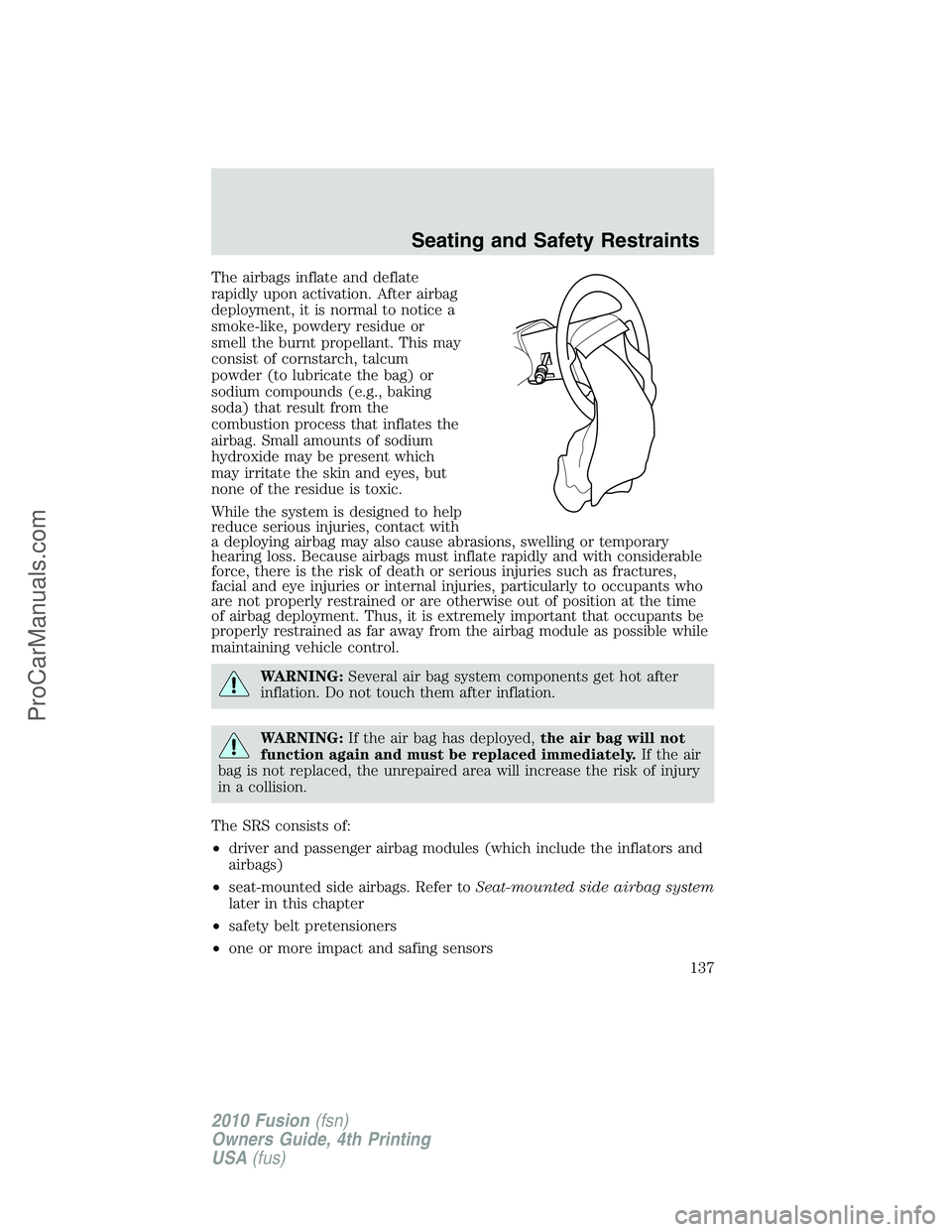 FORD FUSION 2010  Owners Manual The airbags inflate and deflate
rapidly upon activation. After airbag
deployment, it is normal to notice a
smoke-like, powdery residue or
smell the burnt propellant. This may
consist of cornstarch, ta