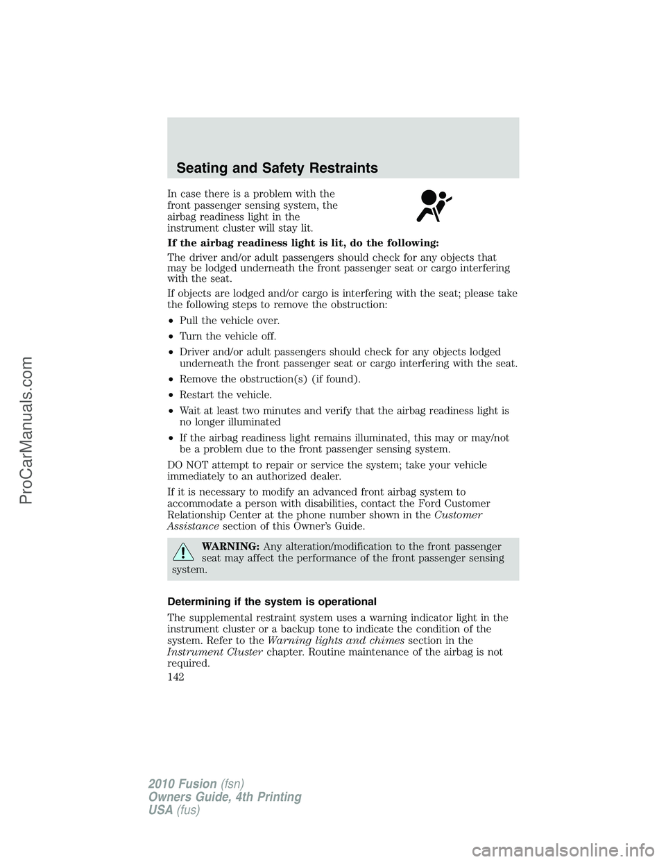 FORD FUSION 2010  Owners Manual In case there is a problem with the
front passenger sensing system, the
airbag readiness light in the
instrument cluster will stay lit.
If the airbag readiness light is lit, do the following:
The driv