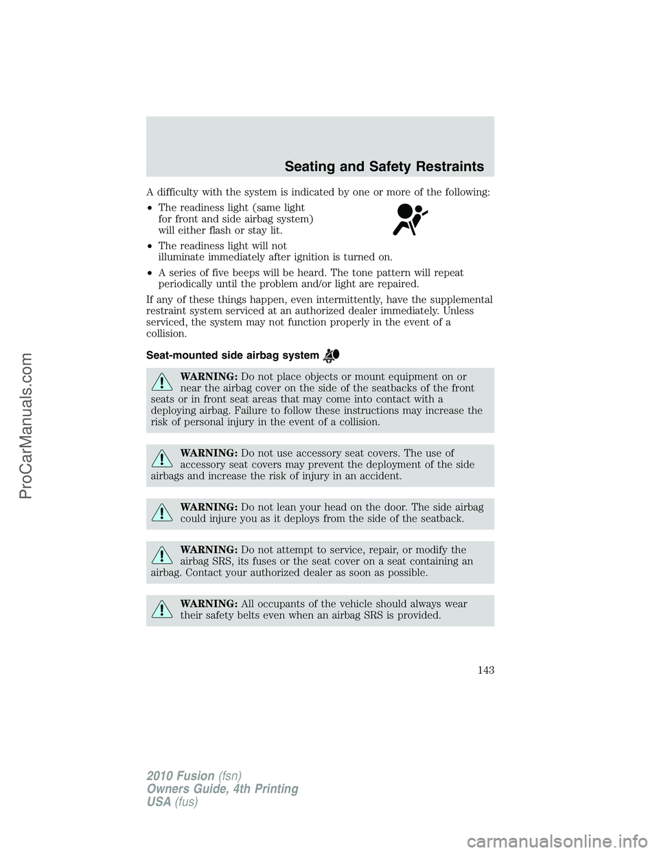FORD FUSION 2010 Owners Manual A difficulty with the system is indicated by one or more of the following:
•The readiness light (same light
for front and side airbag system)
will either flash or stay lit.
•The readiness light wi FORD FUSION 2010 Owners Manual A difficulty with the system is indicated by one or more of the following:
•The readiness light (same light
for front and side airbag system)
will either flash or stay lit.
•The readiness light wi